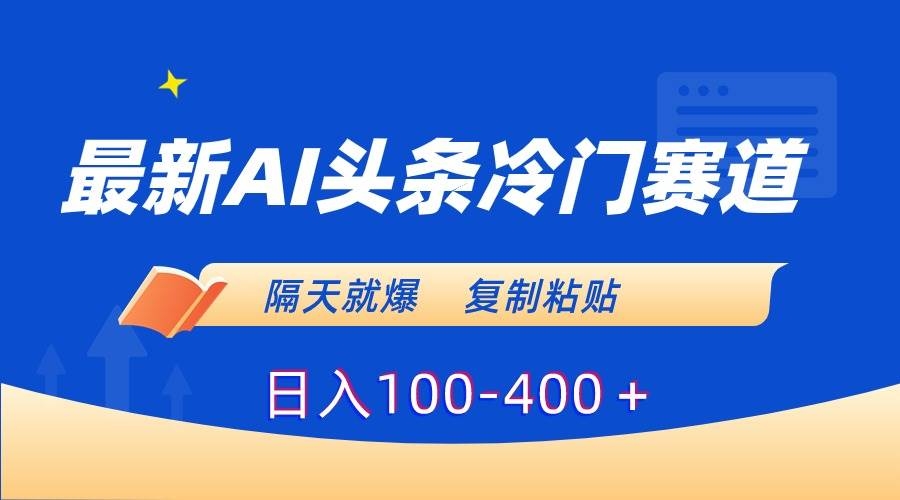 最新AI头条冷门赛道，隔天就爆，复制粘贴日入100-400＋-凤来社资源库