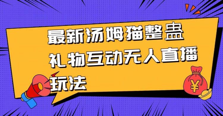 最新汤姆猫整蛊礼物互动无人直播玩法-凤来社资源库