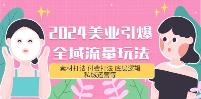2024美业-引爆全域流量玩法，素材打法 付费打法 底层逻辑 私城运营等(31节)-凤来社资源库