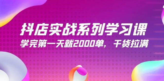 抖店实战系列学习课，学完第一天就2000单，干货拉满（245节课）-凤来社资源库
