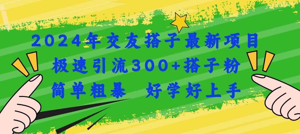 2024年交友搭子最新项目，极速引流300+搭子粉，简单粗暴，好学好上手-凤来社资源库