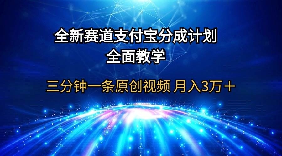 全新赛道  支付宝分成计划，全面教学 三分钟一条原创视频 月入3万＋-凤来社资源库