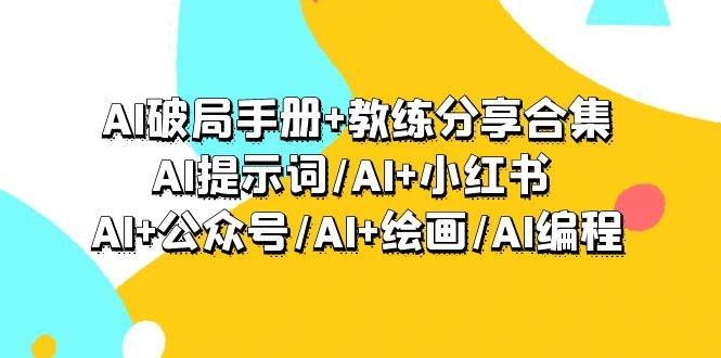 AI破局手册+教练分享合集：AI提示词/AI+小红书 /AI+公众号/AI+绘画/AI编程-凤来社资源库