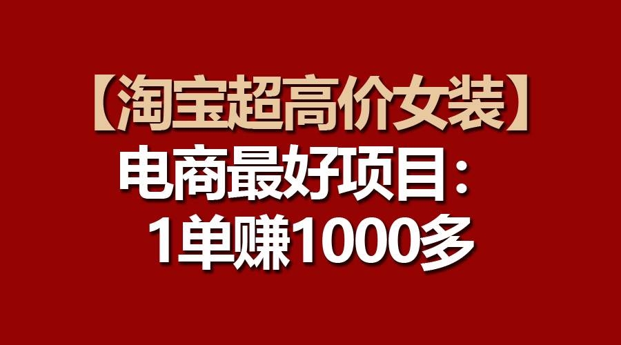 【淘宝超高价女装】电商最好项目：一单赚1000多-凤来社资源库