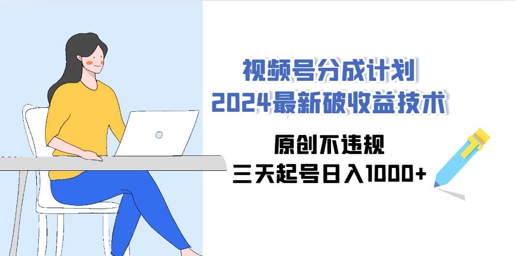 视频号分成计划2024最新破收益技术，原创不违规，三天起号日入1000+-凤来社资源库