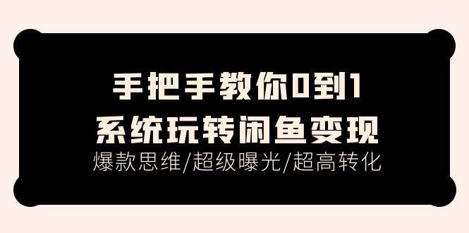 手把手教你0到1系统玩转闲鱼变现，爆款思维/超级曝光/超高转化（15节课）-凤来社资源库