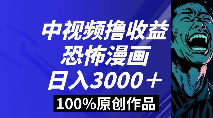 中视频恐怖漫画暴力撸收益，日入3000＋，100%原创玩法，小白轻松上手多…-凤来社资源库