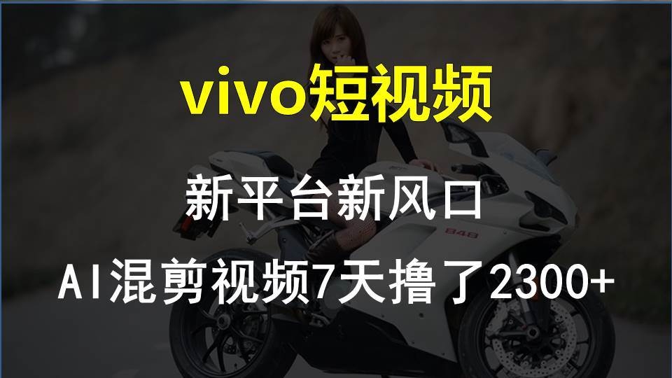 vivo短视频:新平台新风口，AI混剪视频7天撸了2300+-凤来社资源库