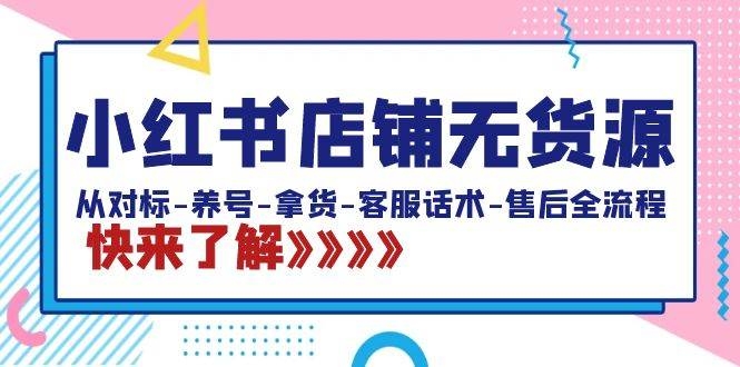 小红书店铺无货源：从对标-养号-拿货-客服话术-售后全流程（20节课）-凤来社资源库