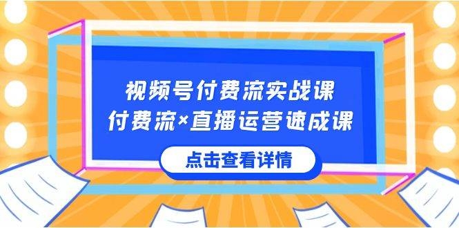 视频号付费流实战课，付费流×直播运营速成课，让你快速掌握视频号核心运..-凤来社资源库