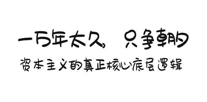 某付费文章《一万年太久，只争朝夕：资本主义的真正核心底层逻辑》-凤来社资源库