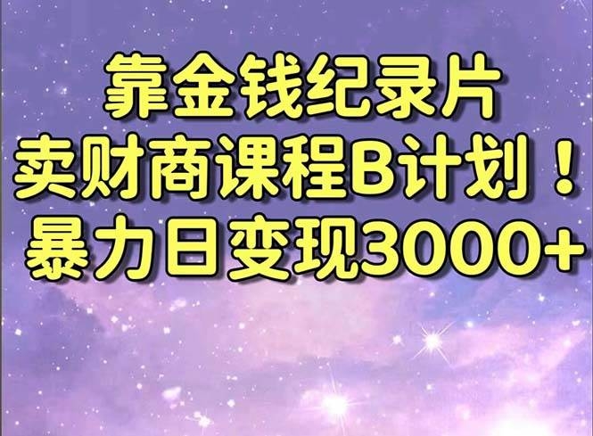 靠金钱纪录片卖财商课程B计划！暴力日变现3000+，喂饭式干货教程！-凤来社资源库