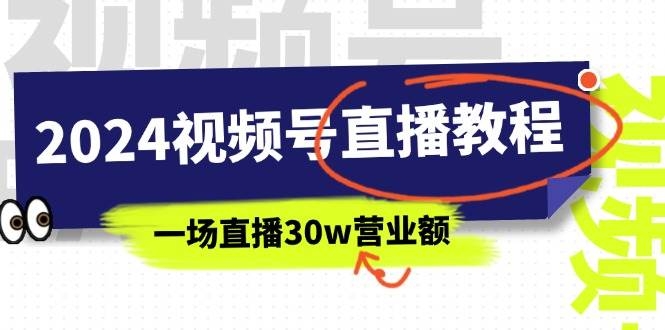 2024视频号直播教程：视频号如何赚钱详细教学，一场直播30w营业额（37节）-凤来社资源库