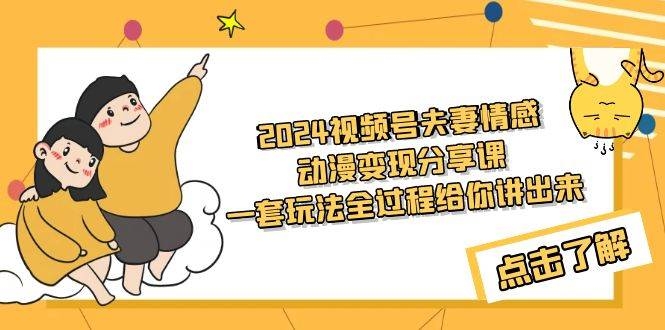 2024视频号夫妻情感动漫变现分享课 一套玩法全过程给你讲出来（教程+素材）-凤来社资源库