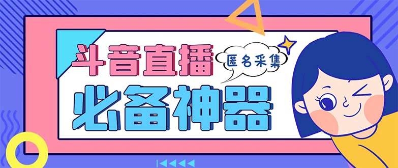 最新斗音直播间采集，支持采集连麦匿名直播间，精准获客神器【采集脚本+使用教程】-凤来社资源库