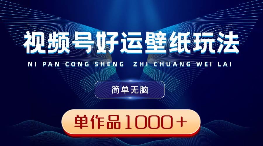 视频号好运壁纸玩法，简单无脑 ，发一个爆一个，单作品收益1000＋-凤来社资源库