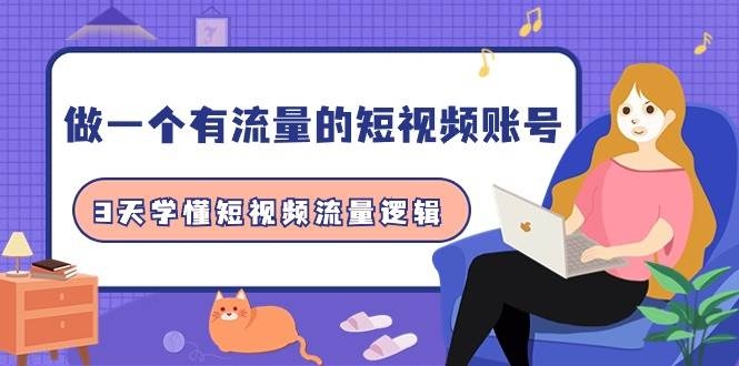 做一个 有流量的短视频账号，3天学懂短视频流量逻辑（10节课）-凤来社资源库