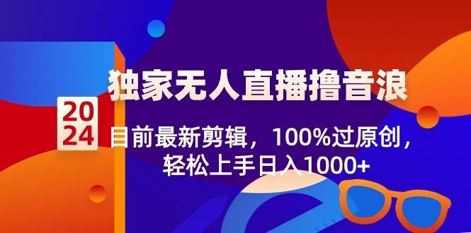 2024独家无人直播撸音浪，目前最新剪辑，100%过原创，轻松上手日入1000+-凤来社资源库