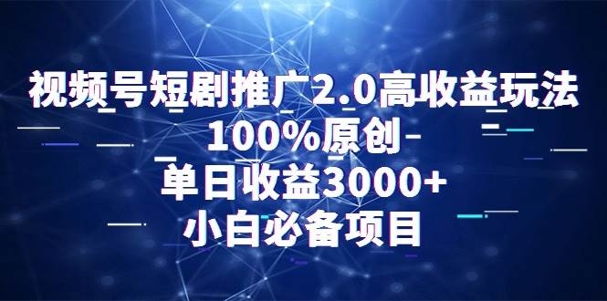 视频号短剧推广2.0高收益玩法，100%原创，单日收益3000+，小白必备项目-凤来社资源库