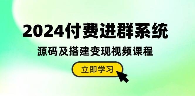 2024付费进群系统，源码及搭建变现视频课程（教程+源码）-凤来社资源库