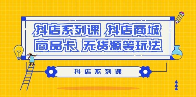 抖店系列课，抖店商城、商品卡、无货源等玩法-凤来社资源库