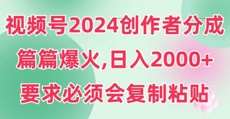 视频号2024创作者分成，片片爆火，要求必须会复制粘贴，日入2000+-凤来社资源库