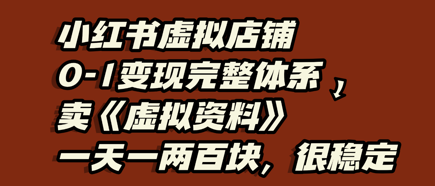 小红书虚拟店铺0-1变现完整体系：虚拟资料，一天一两百块，很稳定-凤来社资源库