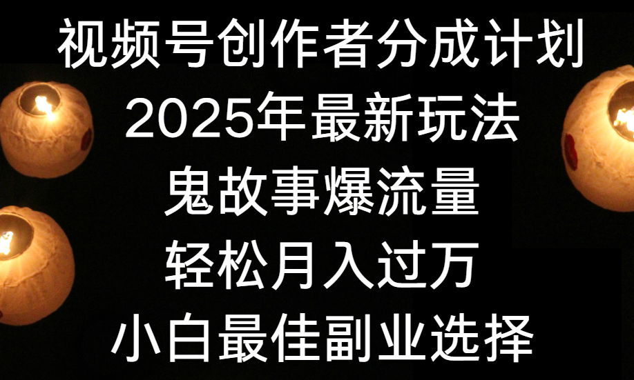 视频号创作者分成计划，2025年最新玩法鬼故事爆流量，小白轻松上手，副业的绝佳选择，轻松月入过万-凤来社资源库