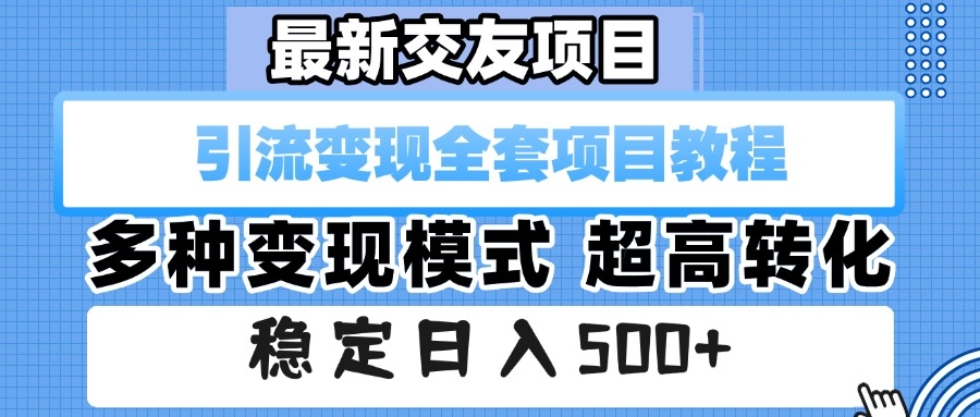 最新交友项目 引流变现全套项目教程 多种变现模式 超高转化 稳定日入500+-凤来社资源库