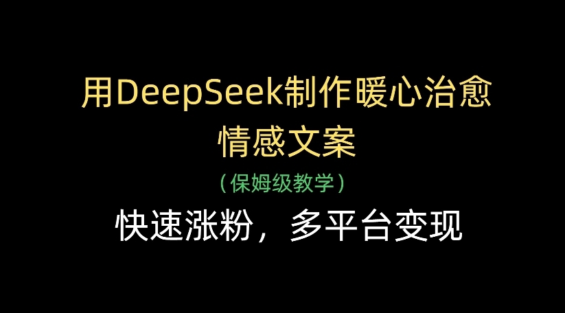 用DeepSeek制作暖心治愈情感文案，多平台变现，快速涨粉-凤来社资源库
