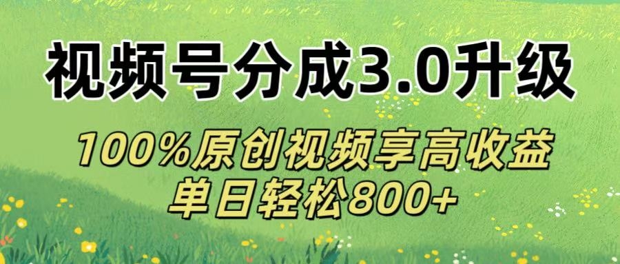 视频号分成3.0升级!100%原创视频享高收益，单日轻松800+-凤来社资源库