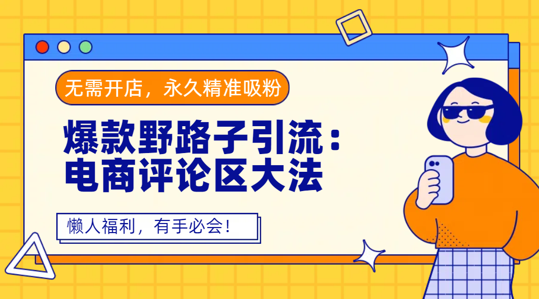 爆款野路子引流：电商评论区大法，无需开店，永久精准吸粉，懒人福利，有手必会！-凤来社资源库