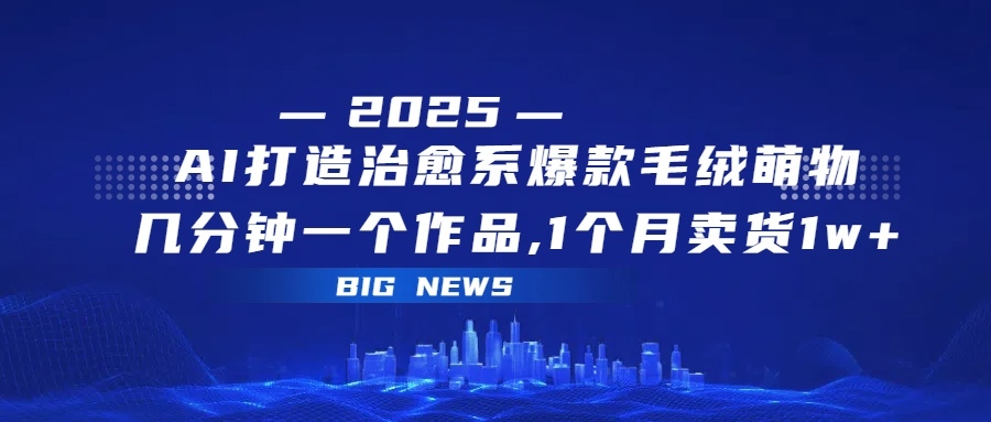 AI打造治愈系爆款毛绒萌物，几分钟一个作品,1 个月卖货 1w+-凤来社资源库
