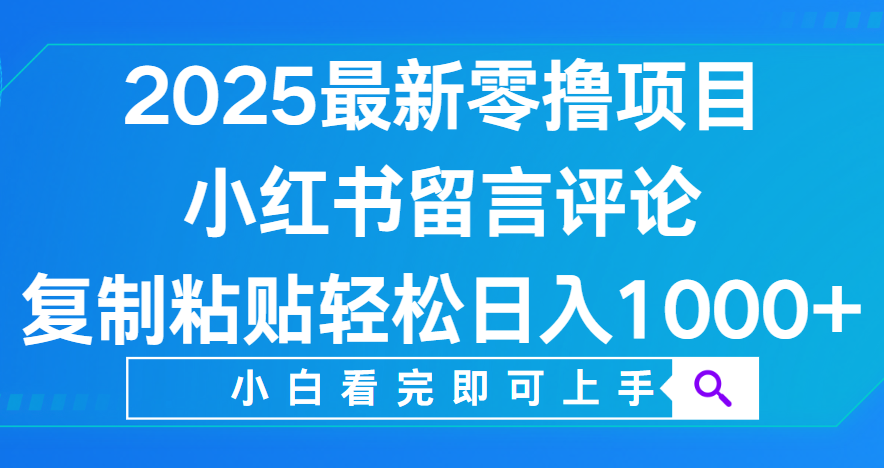 小红书留言评论，2025最新零撸项目，复制粘贴即可赚钱，轻松日入1000+-凤来社资源库