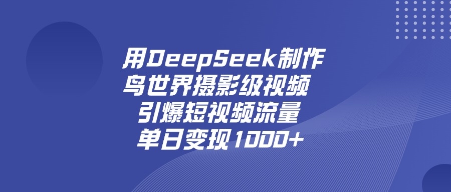 用DeepSeek制作鸟，世界摄影级视频，引爆短视频流量，单日变现1000+-凤来社资源库