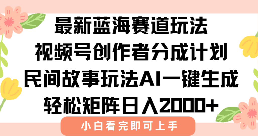 最新蓝海赛道玩法视频号创作者分成民间故事玩法，AI一键生成爆款视频，轻松日入2000+-凤来社资源库