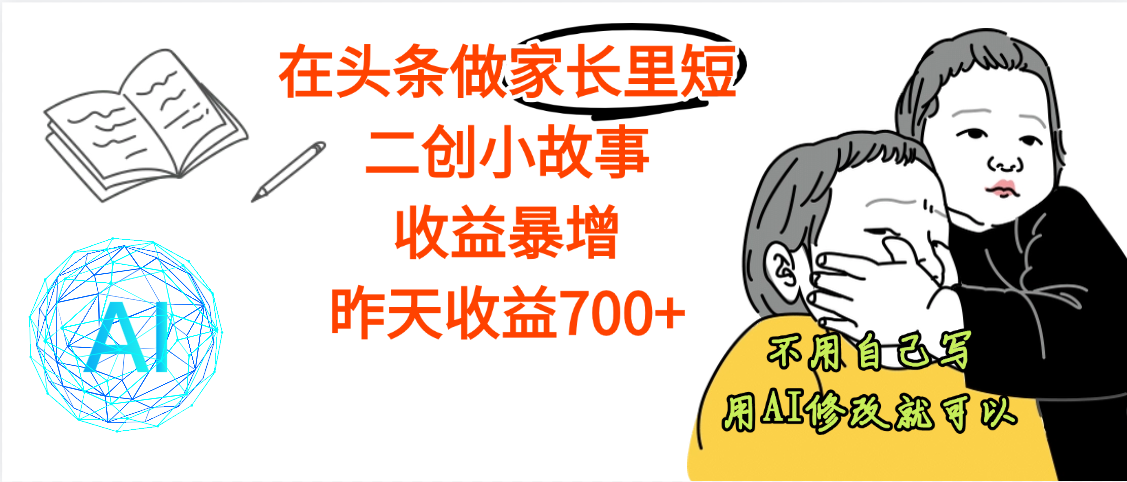 【劲爆】在头条做家长里短二创小故事，收益暴增，昨天收益700+-凤来社资源库