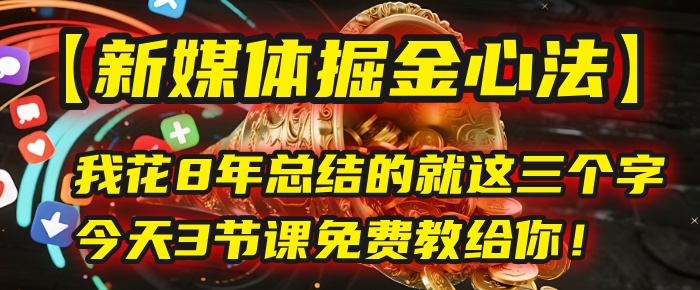 我花8年总结的【新媒体掘金心法】，就这三个字，今天3节课免费教给你！-凤来社资源库