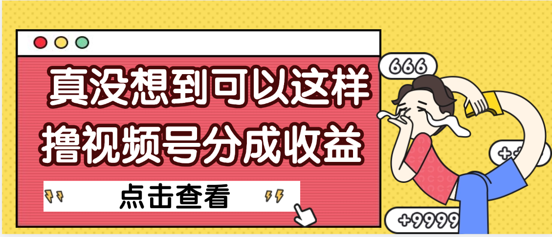 【天呐】真是没想到，视频号收益居然这么好赚-凤来社资源库