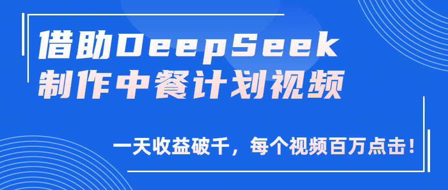 借助DeepSeek制作，中餐计划视频，一天收益破千，每个视频百万点击！-凤来社资源库