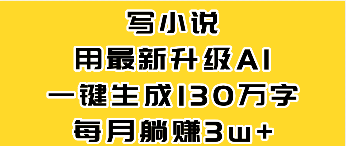 最新AI一键生成原创小说，一分钟能写130+字，每月睡后收益3W+-凤来社资源库