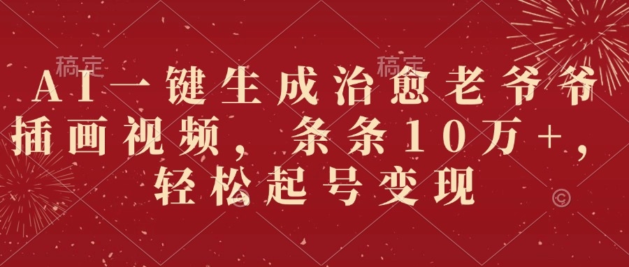 AI一键生成治愈老爷爷插画视频，条条10万+，轻松起号变现-凤来社资源库