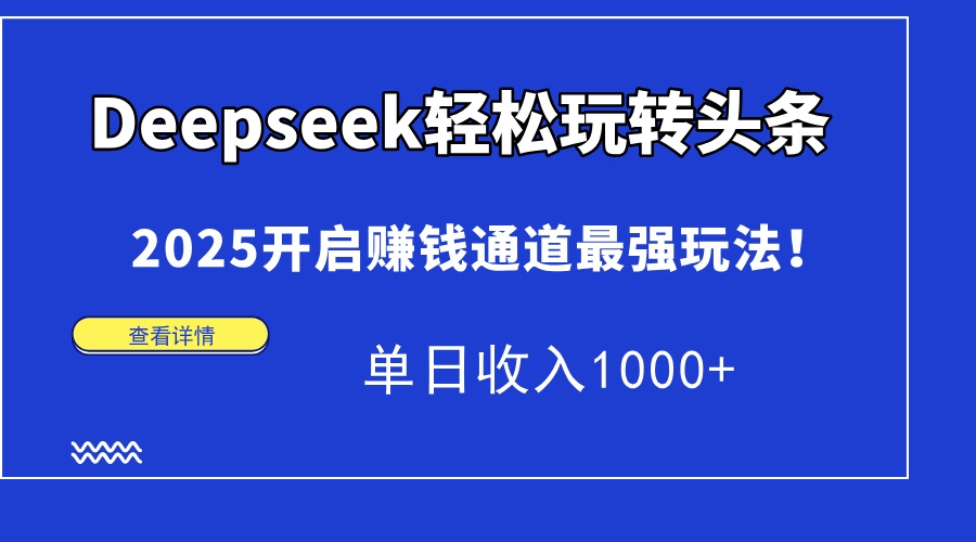 Deepseek轻松玩转头条，2025开启赚钱通道最强玩法！单日收入1000+-凤来社资源库