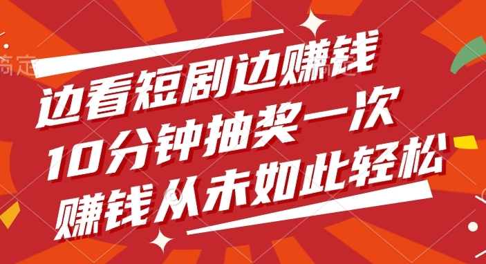 边看短剧边赚钱，10分钟抽奖一次，赚钱从未如此轻松-凤来社资源库