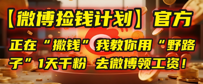 【微博捡钱计划】官方正在“撒钱”，我教你用“野路子”1天千粉，去微博领工资！-凤来社资源库