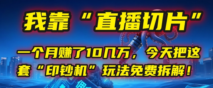 我靠“直播切片”，一个月赚了10几万，今天把这套“印钞机”玩法免费拆解！-凤来社资源库