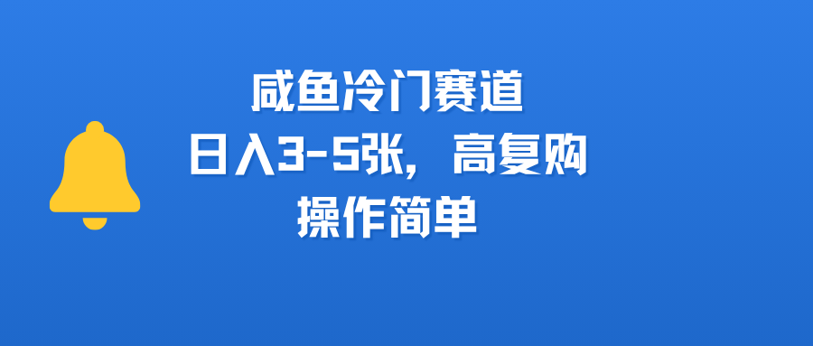 咸鱼冷门赛道，日入3-5张，高复购，操作简单-凤来社资源库