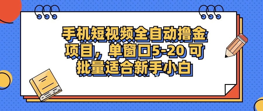 手机短视频全自动撸金项目，单窗口5-20可批量适合新手小白-凤来社资源库