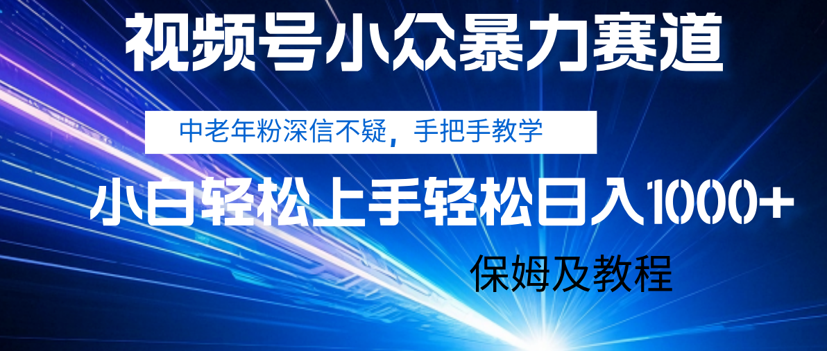 视频号小众暴力赛道，中老年人深信不疑 手把手教学，小白也能日入1000+ 保姆及教程-凤来社资源库