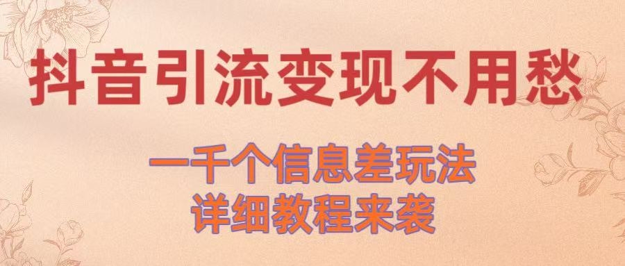 抖音引流变现不用愁！一千个信息差玩法详细教程来袭-凤来社资源库